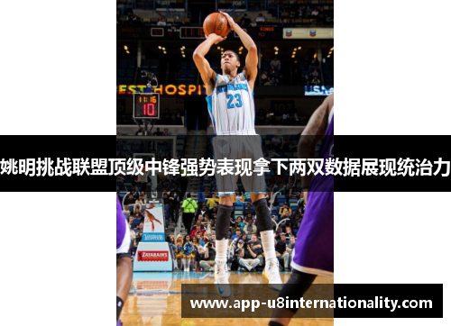 姚明挑战联盟顶级中锋强势表现拿下两双数据展现统治力