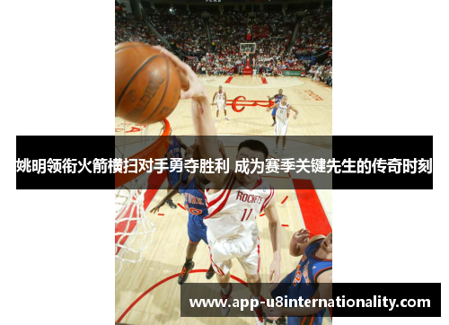 姚明领衔火箭横扫对手勇夺胜利 成为赛季关键先生的传奇时刻