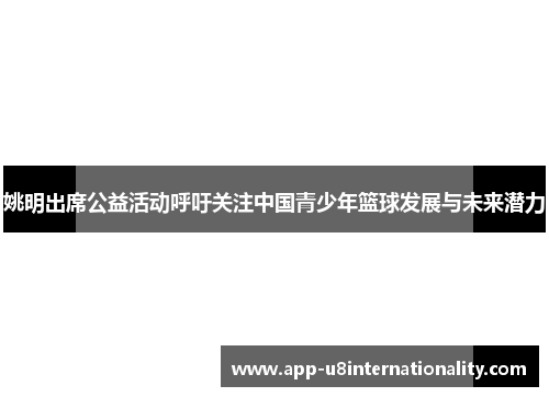 姚明出席公益活动呼吁关注中国青少年篮球发展与未来潜力