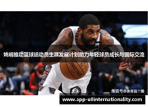 姚明推动篮球运动员生涯发展计划助力年轻球员成长与国际交流