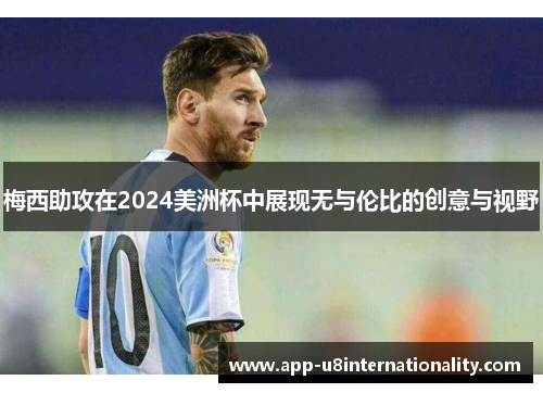 梅西助攻在2024美洲杯中展现无与伦比的创意与视野