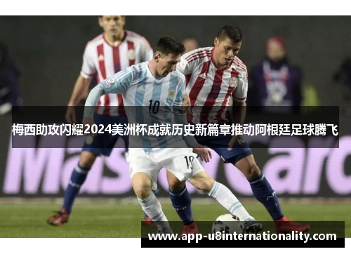 梅西助攻闪耀2024美洲杯成就历史新篇章推动阿根廷足球腾飞
