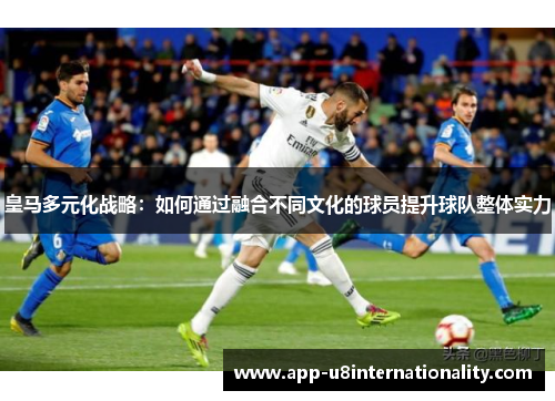 皇马多元化战略：如何通过融合不同文化的球员提升球队整体实力