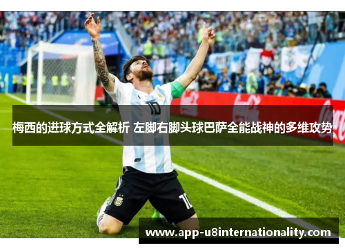 梅西的进球方式全解析 左脚右脚头球巴萨全能战神的多维攻势