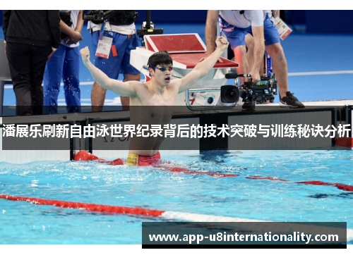 潘展乐刷新自由泳世界纪录背后的技术突破与训练秘诀分析