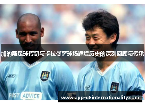 加的斯足球传奇与卡拉曼萨球场辉煌历史的深刻回顾与传承