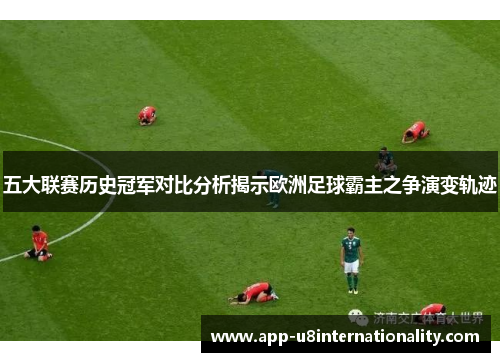 五大联赛历史冠军对比分析揭示欧洲足球霸主之争演变轨迹
