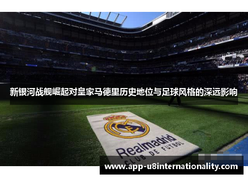 新银河战舰崛起对皇家马德里历史地位与足球风格的深远影响