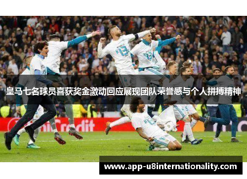 皇马七名球员喜获奖金激动回应展现团队荣誉感与个人拼搏精神