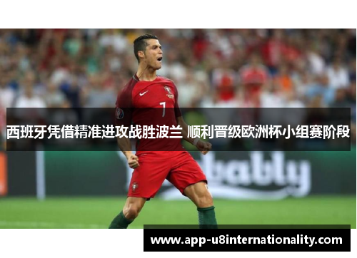 西班牙凭借精准进攻战胜波兰 顺利晋级欧洲杯小组赛阶段