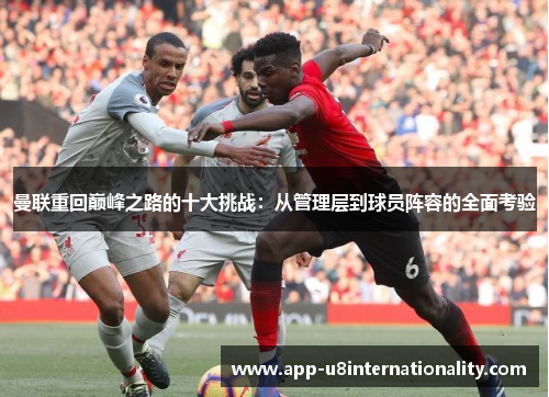 曼联重回巅峰之路的十大挑战：从管理层到球员阵容的全面考验