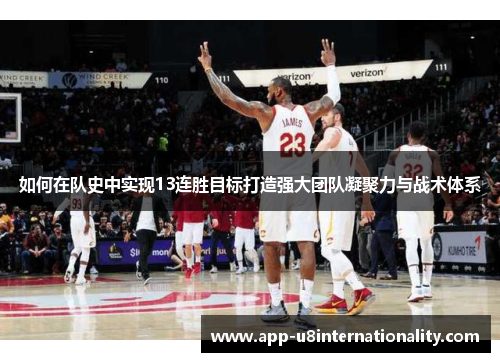如何在队史中实现13连胜目标打造强大团队凝聚力与战术体系