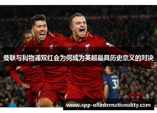 曼联与利物浦双红会为何成为英超最具历史意义的对决