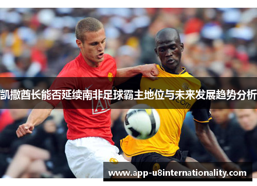 凯撒酋长能否延续南非足球霸主地位与未来发展趋势分析