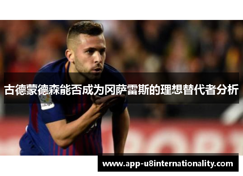 古德蒙德森能否成为冈萨雷斯的理想替代者分析