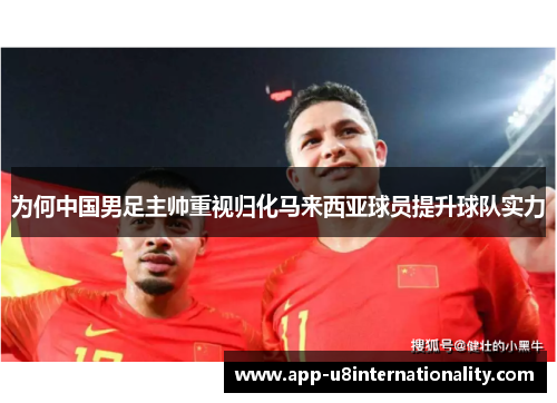 为何中国男足主帅重视归化马来西亚球员提升球队实力