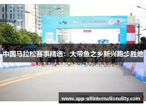 中国马拉松赛事精选：大带鱼之乡新兴跑步胜地
