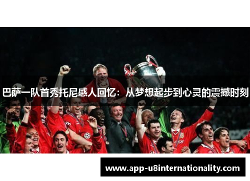 巴萨一队首秀托尼感人回忆：从梦想起步到心灵的震撼时刻