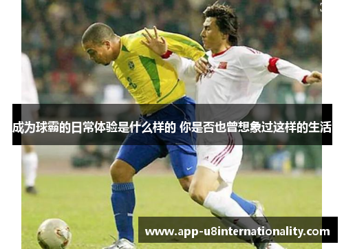 成为球霸的日常体验是什么样的 你是否也曾想象过这样的生活