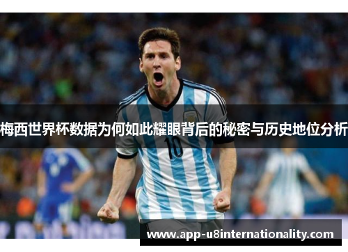 梅西世界杯数据为何如此耀眼背后的秘密与历史地位分析