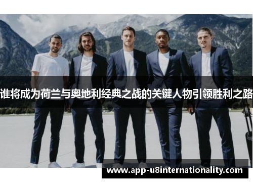 谁将成为荷兰与奥地利经典之战的关键人物引领胜利之路