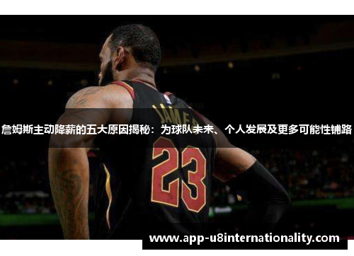 詹姆斯主动降薪的五大原因揭秘：为球队未来、个人发展及更多可能性铺路