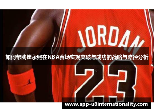 如何帮助崔永熙在NBA赛场实现突破与成功的战略与路径分析