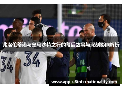 弗洛伦蒂诺与皇马沙特之行的幕后故事与深刻影响解析