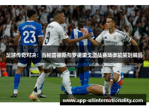 足球传奇对决：当帕雷德斯与罗德里戈激战赛场谁能笑到最后