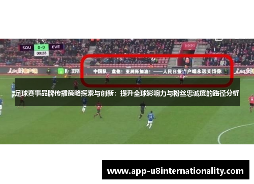 足球赛事品牌传播策略探索与创新：提升全球影响力与粉丝忠诚度的路径分析