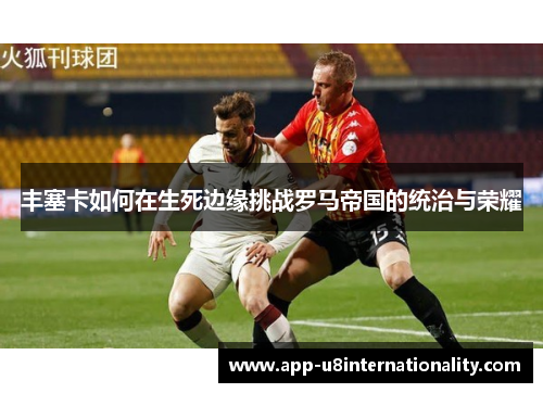 丰塞卡如何在生死边缘挑战罗马帝国的统治与荣耀