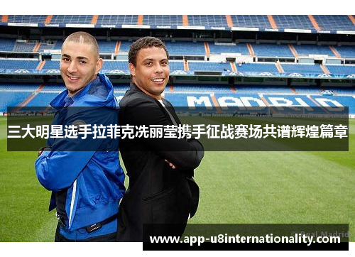 三大明星选手拉菲克冼丽莹携手征战赛场共谱辉煌篇章