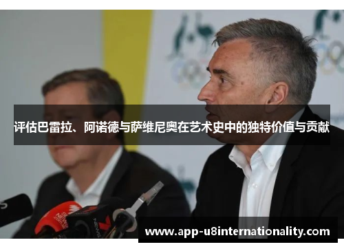 评估巴雷拉、阿诺德与萨维尼奥在艺术史中的独特价值与贡献