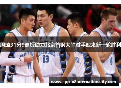 周琦31分9篮板助力北京首钢大胜对手迎来新一轮胜利
