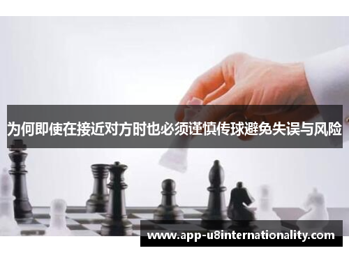 为何即使在接近对方时也必须谨慎传球避免失误与风险