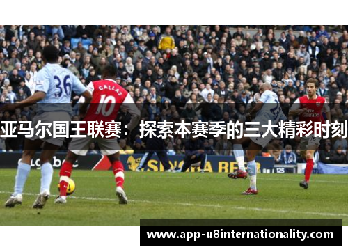 亚马尔国王联赛：探索本赛季的三大精彩时刻