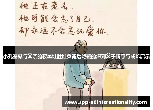 小孔塞桑与父亲的较量谁胜谁负背后隐藏的深刻父子情感与成长启示