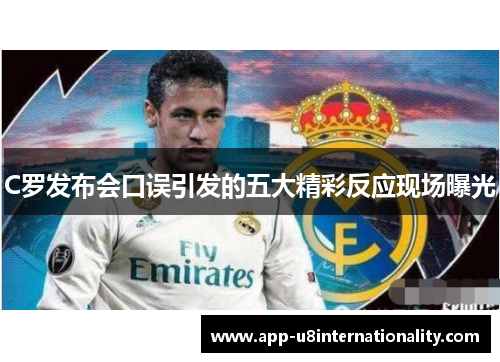 C罗发布会口误引发的五大精彩反应现场曝光