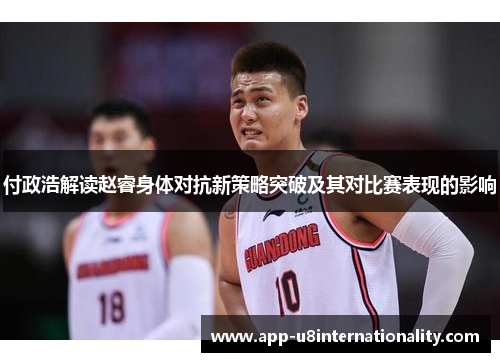 付政浩解读赵睿身体对抗新策略突破及其对比赛表现的影响