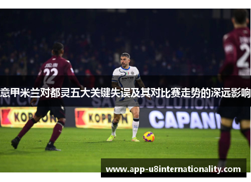意甲米兰对都灵五大关键失误及其对比赛走势的深远影响
