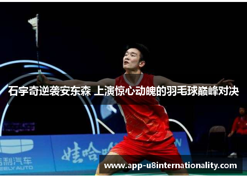 石宇奇逆袭安东森 上演惊心动魄的羽毛球巅峰对决