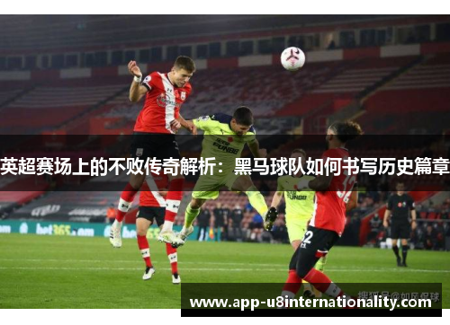 英超赛场上的不败传奇解析：黑马球队如何书写历史篇章
