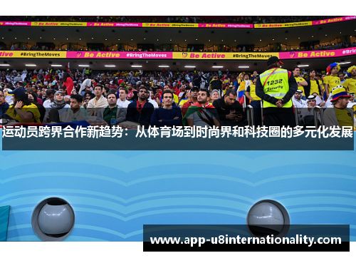 运动员跨界合作新趋势：从体育场到时尚界和科技圈的多元化发展