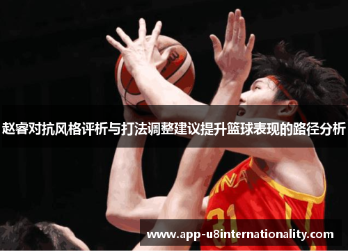 赵睿对抗风格评析与打法调整建议提升篮球表现的路径分析