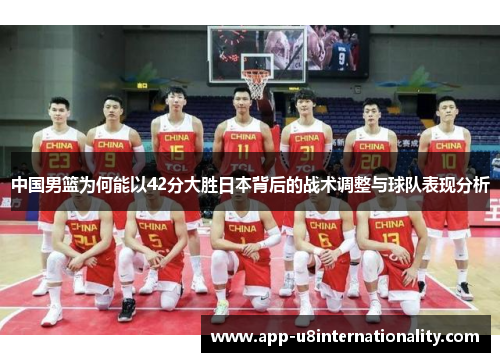 中国男篮为何能以42分大胜日本背后的战术调整与球队表现分析