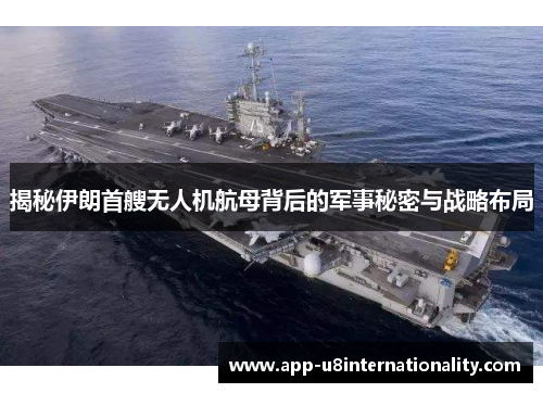 揭秘伊朗首艘无人机航母背后的军事秘密与战略布局