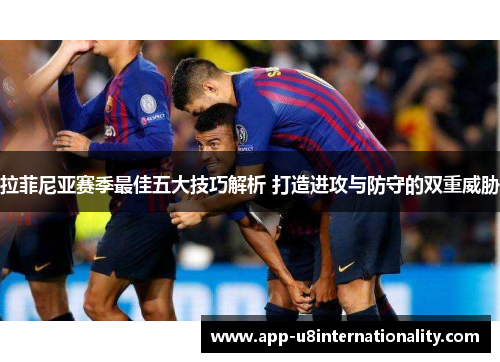 拉菲尼亚赛季最佳五大技巧解析 打造进攻与防守的双重威胁