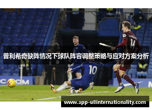 普利希奇缺阵情况下球队阵容调整策略与应对方案分析