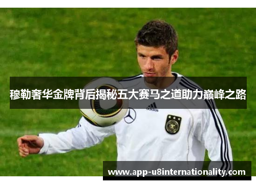 穆勒奢华金牌背后揭秘五大赛马之道助力巅峰之路