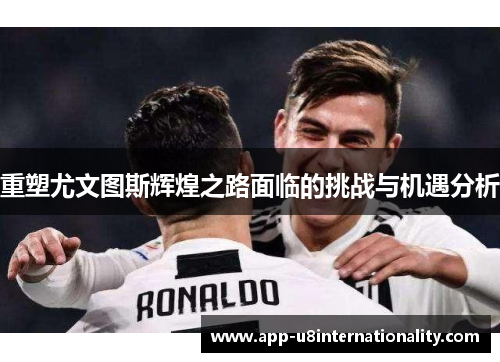 重塑尤文图斯辉煌之路面临的挑战与机遇分析